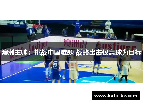 澳洲主帅：挑战中国难题 战略出击仅赢球为目标