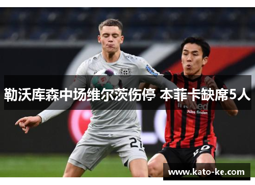 勒沃库森中场维尔茨伤停 本菲卡缺席5人