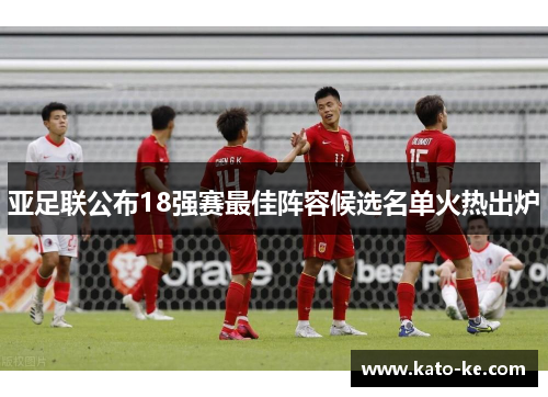 亚足联公布18强赛最佳阵容候选名单火热出炉